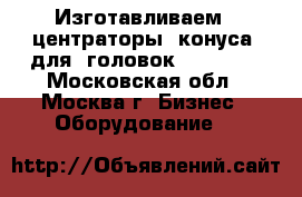 Изготавливаем   центраторы (конуса) для  головок Krones,  - Московская обл., Москва г. Бизнес » Оборудование   